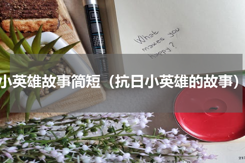 小英雄故事简短（抗日小英雄的故事）