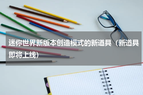 迷你世界新版本创造模式的新道具（新道具即将上线）