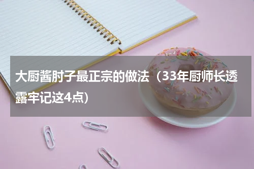 大厨酱肘子最正宗的做法（33年厨师长透露牢记这4点）