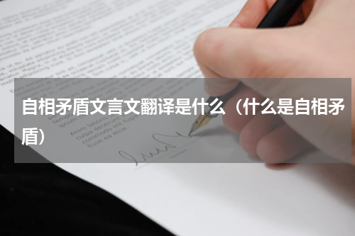 自相矛盾文言文翻译是什么（什么是自相矛盾）
