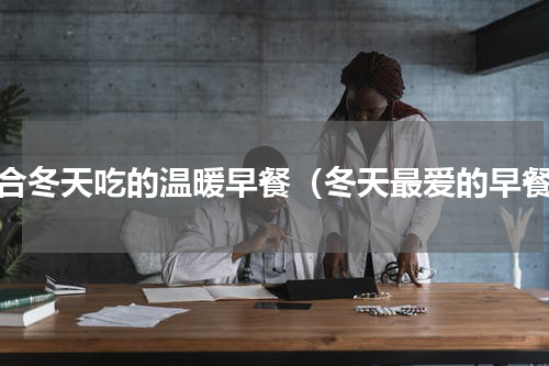 适合冬天吃的温暖早餐（冬天最爱的早餐）