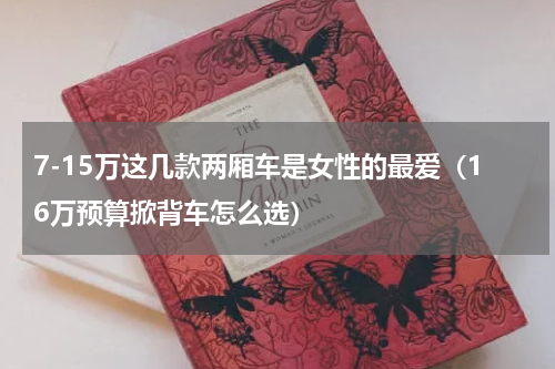 7-15万这几款两厢车是女性的最爱（16万预算掀背车怎么选）