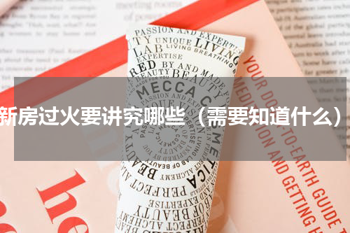 新房过火要讲究哪些（需要知道什么）
