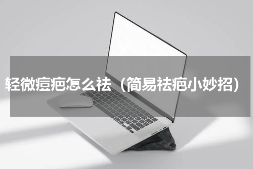 轻微痘疤怎么祛（简易祛疤小妙招）