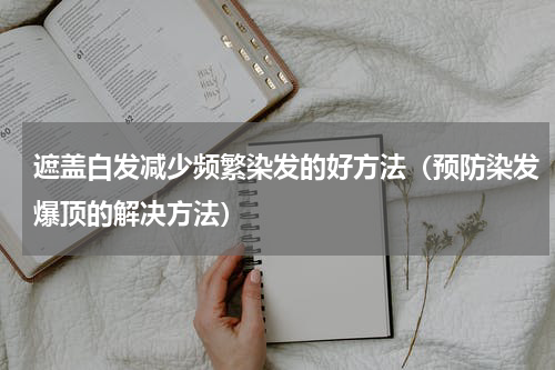 遮盖白发减少频繁染发的好方法（预防染发爆顶的解决方法）