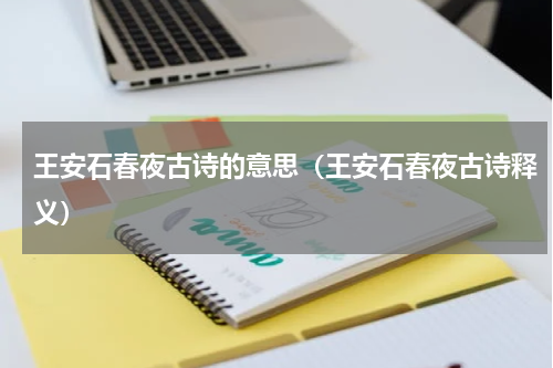 王安石春夜古诗的意思（王安石春夜古诗释义）