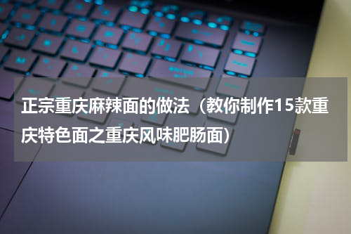 正宗重庆麻辣面的做法（教你制作15款重庆特色面之重庆风味肥肠面）