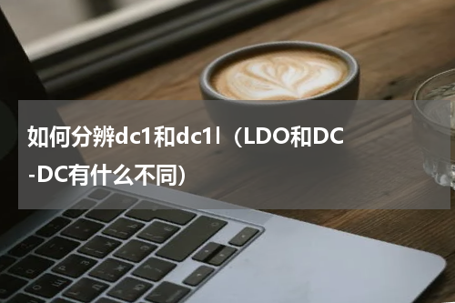 如何分辨dc1和dc1l（LDO和DC-DC有什么不同）