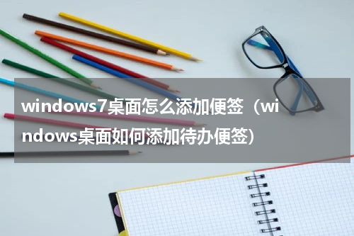 windows7桌面怎么添加便签（windows桌面如何添加待办便签）