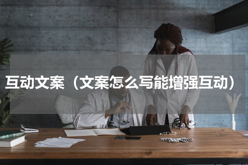 互动文案（文案怎么写能增强互动）