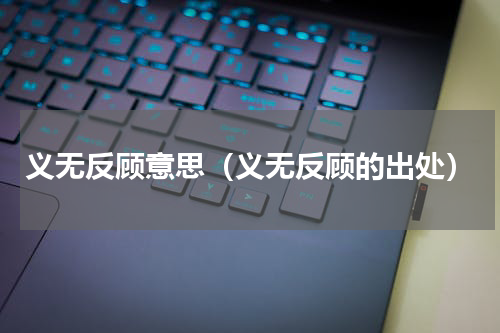 义无反顾意思（义无反顾的出处）