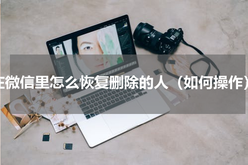 在微信里怎么恢复删除的人（如何操作）