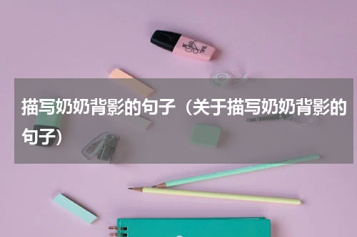 描写奶奶背影的句子（关于描写奶奶背影的句子）