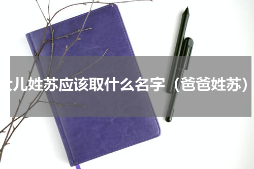 女儿姓苏应该取什么名字（爸爸姓苏）