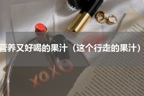营养又好喝的果汁（这个行走的果汁）