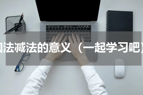 加法减法的意义（一起学习吧）