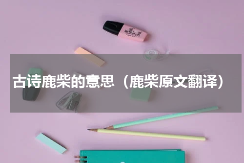 古诗鹿柴的意思（鹿柴原文翻译）