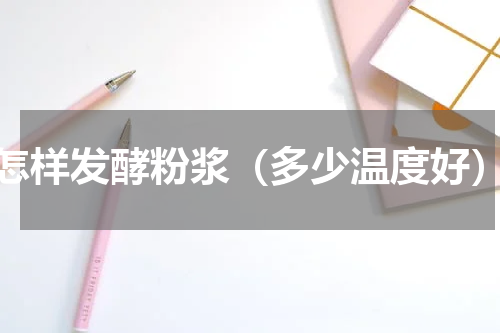 怎样发酵粉浆（多少温度好）