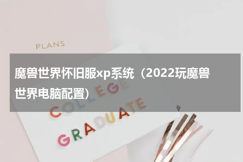 魔兽世界怀旧服xp系统（2022玩魔兽世界电脑配置）