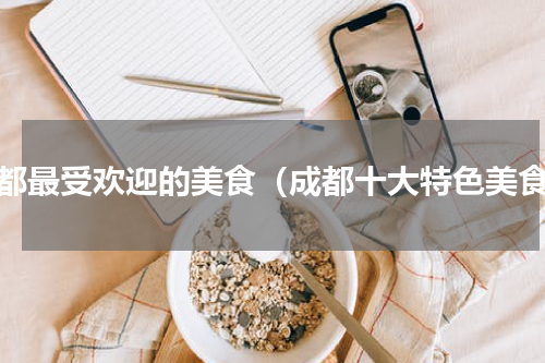 成都最受欢迎的美食（成都十大特色美食）