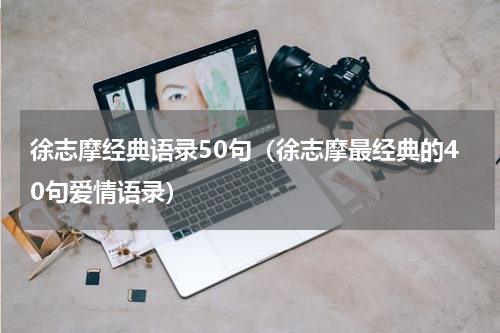 徐志摩经典语录50句（徐志摩最经典的40句爱情语录）