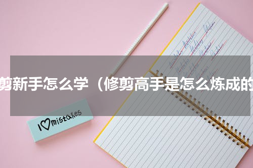 修剪新手怎么学（修剪高手是怎么炼成的）