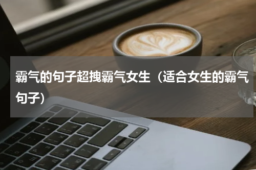 霸气的句子超拽霸气女生（适合女生的霸气句子）