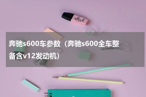 奔驰s600车参数（奔驰s600全车整备含v12发动机）