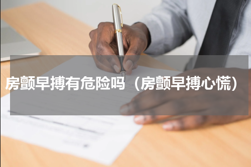 房颤早搏有危险吗（房颤早搏心慌）