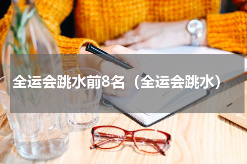 全运会跳水前8名（全运会跳水）
