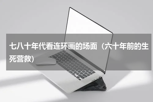 七八十年代看连环画的场面（六十年前的生死营救）