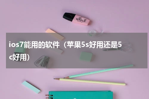 ios7能用的软件（苹果5s好用还是5c好用）