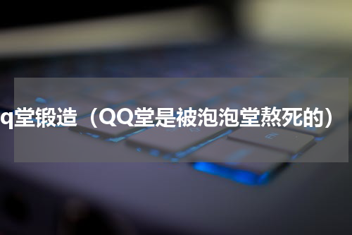 qq堂锻造（QQ堂是被泡泡堂熬死的）