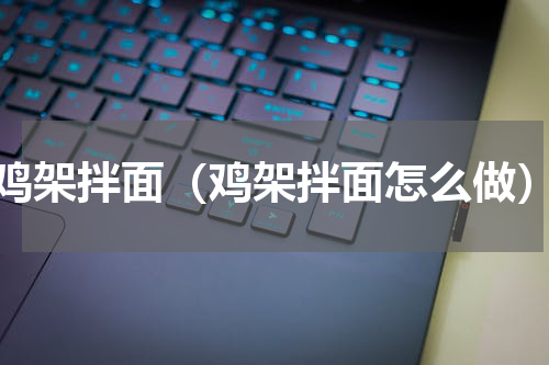 鸡架拌面（鸡架拌面怎么做）