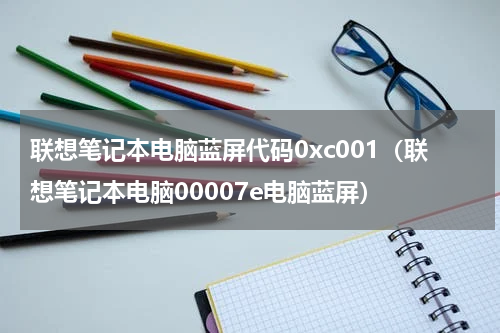 联想笔记本电脑蓝屏代码0xc001（联想笔记本电脑00007e电脑蓝屏）