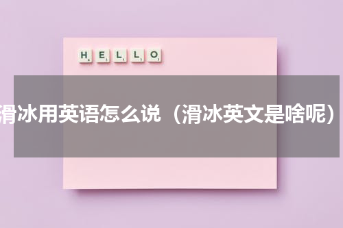 滑冰用英语怎么说（滑冰英文是啥呢）