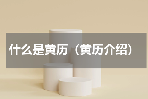 什么是黄历（黄历介绍）