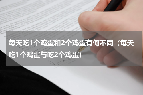 每天吃1个鸡蛋和2个鸡蛋有何不同（每天吃1个鸡蛋与吃2个鸡蛋）