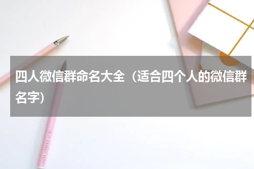 四人微信群命名大全（适合四个人的微信群名字）