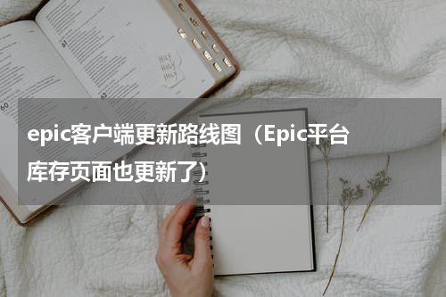 epic客户端更新路线图（Epic平台库存页面也更新了）