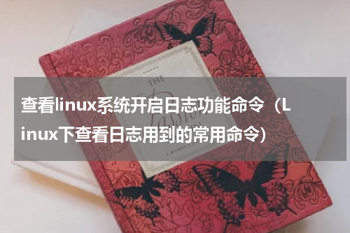 查看linux系统开启日志功能命令（Linux下查看日志用到的常用命令）