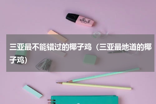 三亚最不能错过的椰子鸡（三亚最地道的椰子鸡）