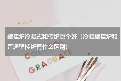 壁挂炉冷凝式和传统哪个好（冷凝壁挂炉和普通壁挂炉有什么区别）