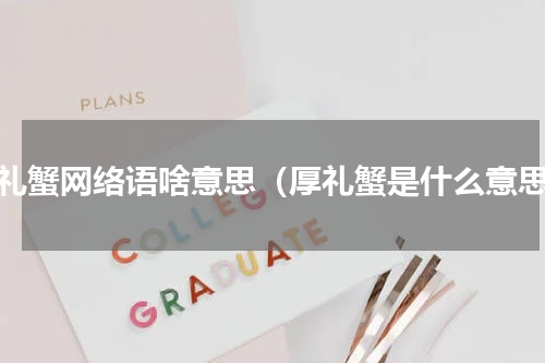 厚礼蟹网络语啥意思（厚礼蟹是什么意思）