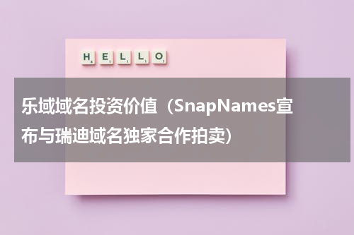 乐域域名投资价值（SnapNames宣布与瑞迪域名独家合作拍卖）