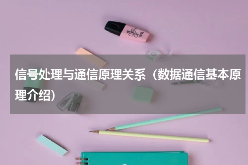 信号处理与通信原理关系（数据通信基本原理介绍）