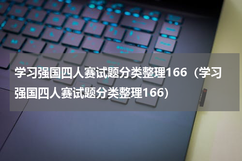 学习强国四人赛试题分类整理166（学习强国四人赛试题分类整理166）