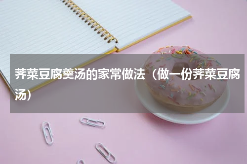 荠菜豆腐羹汤的家常做法（做一份荠菜豆腐汤）