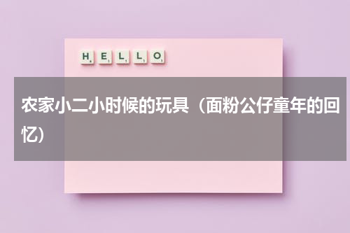 农家小二小时候的玩具（面粉公仔童年的回忆）
