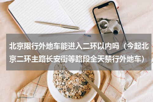北京限行外地车能进入二环以内吗（今起北京二环主路长安街等路段全天禁行外地车）